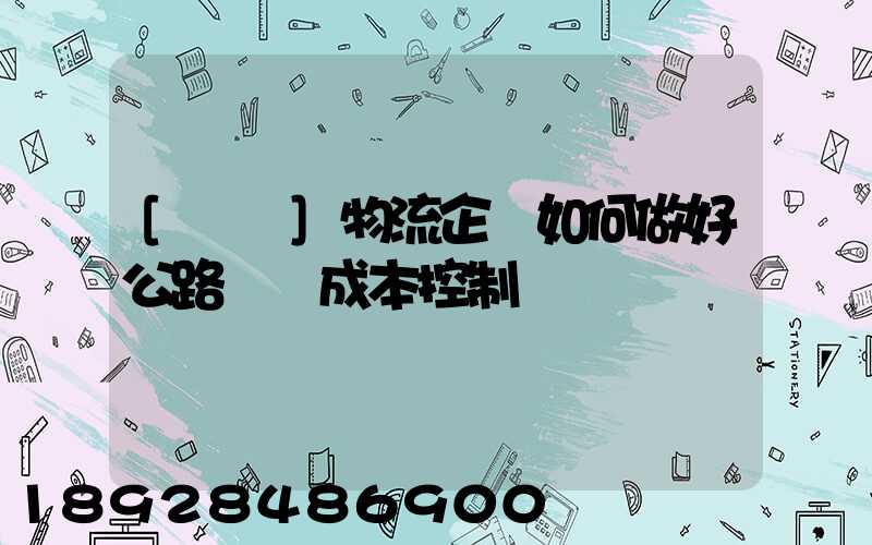 [轉載]物流企業如何做好公路運輸成本控制